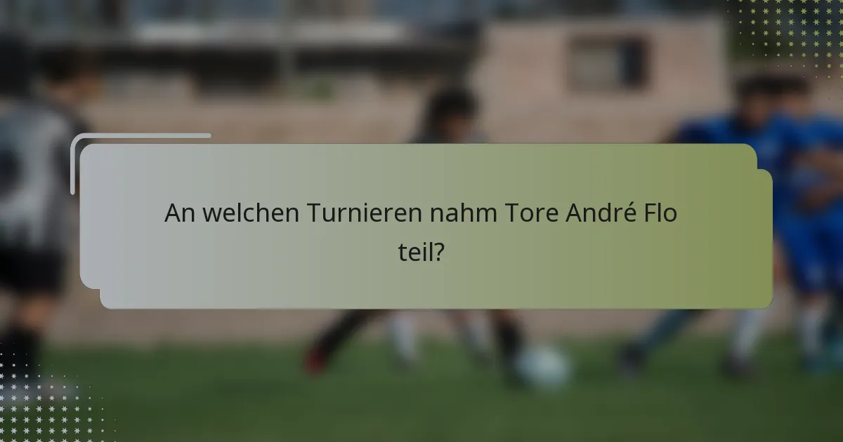 An welchen Turnieren nahm Tore André Flo teil?