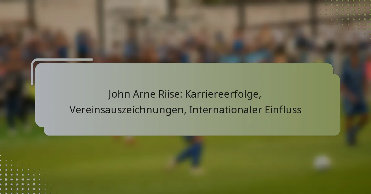 John Arne Riise: Karriereerfolge, Vereinsauszeichnungen, Internationaler Einfluss