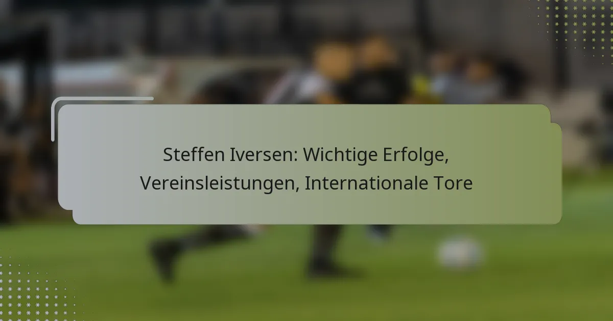 Steffen Iversen: Wichtige Erfolge, Vereinsleistungen, Internationale Tore