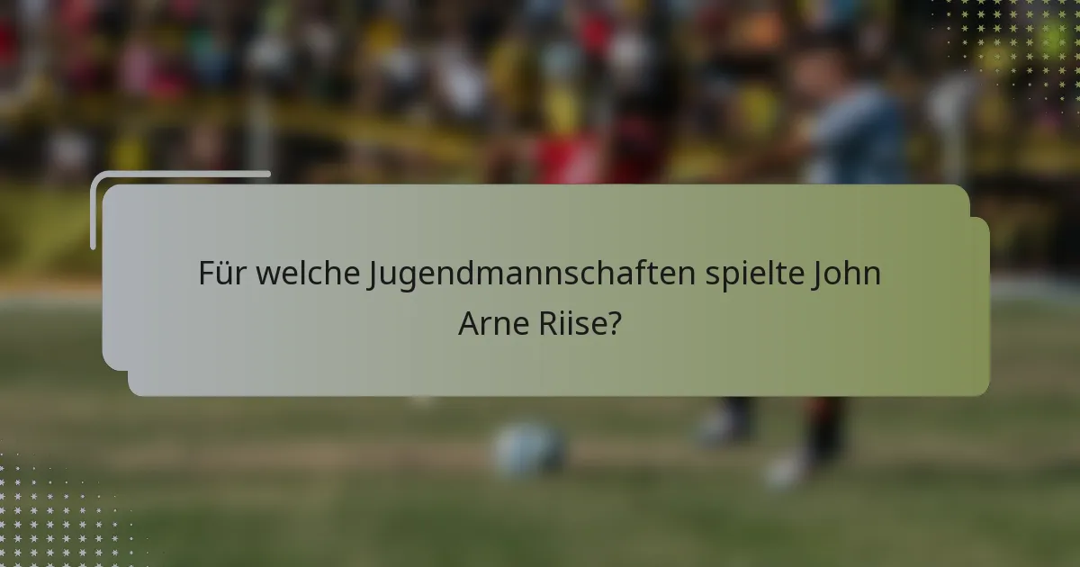Für welche Jugendmannschaften spielte John Arne Riise?