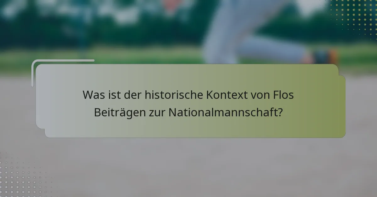 Was ist der historische Kontext von Flos Beiträgen zur Nationalmannschaft?