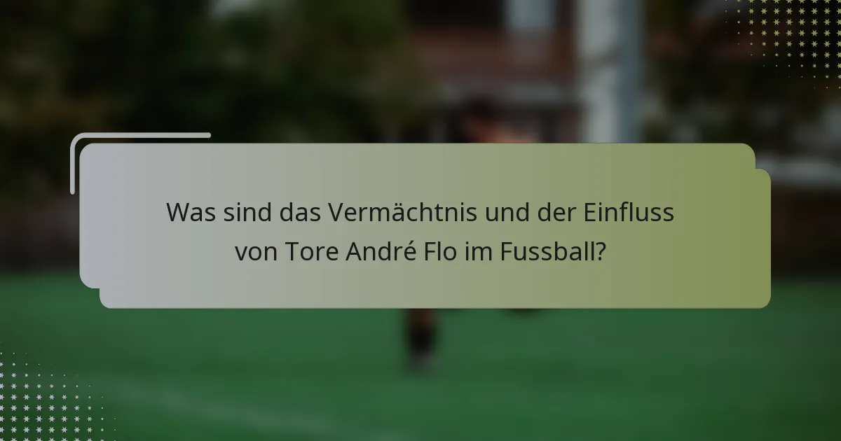Was sind das Vermächtnis und der Einfluss von Tore André Flo im Fussball?