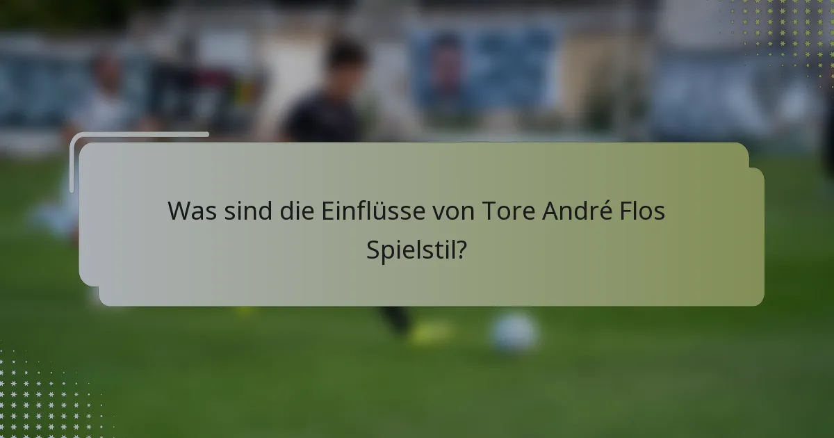 Was sind die Einflüsse von Tore André Flos Spielstil?