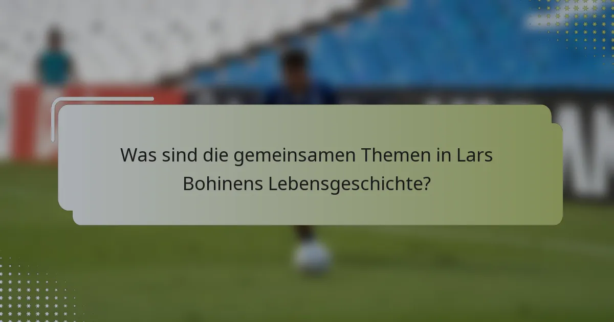 Was sind die gemeinsamen Themen in Lars Bohinens Lebensgeschichte?