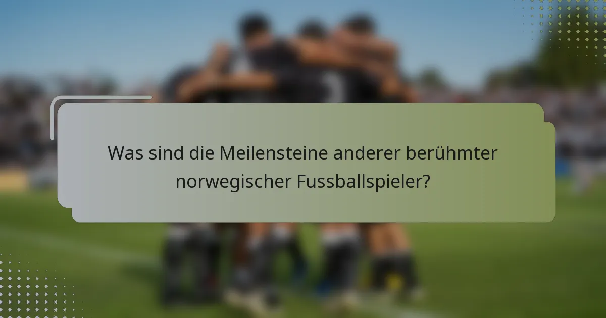 Was sind die Meilensteine anderer berühmter norwegischer Fussballspieler?