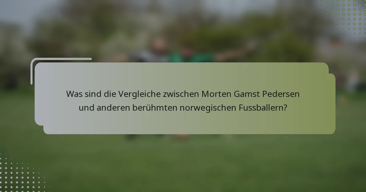 Was sind die Vergleiche zwischen Morten Gamst Pedersen und anderen berühmten norwegischen Fussballern?