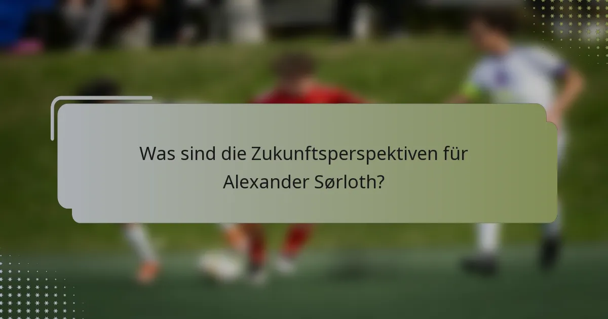 Was sind die Zukunftsperspektiven für Alexander Sørloth?
