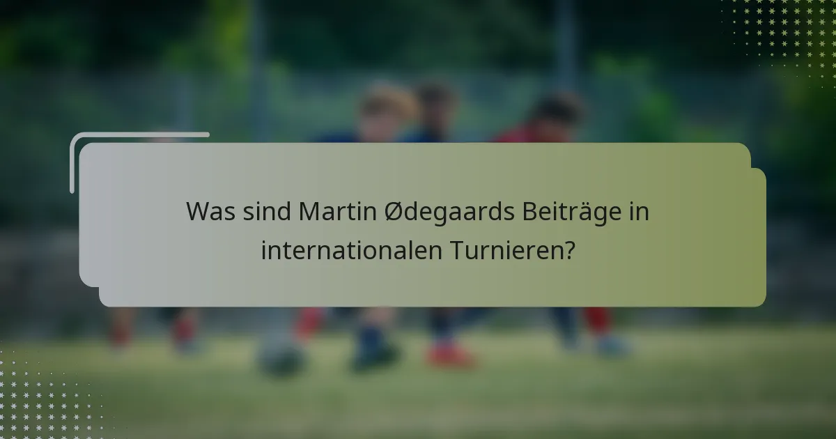 Was sind Martin Ødegaards Beiträge in internationalen Turnieren?