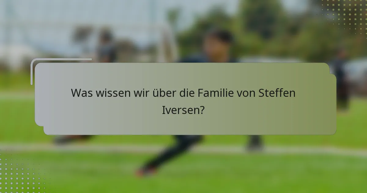 Was wissen wir über die Familie von Steffen Iversen?