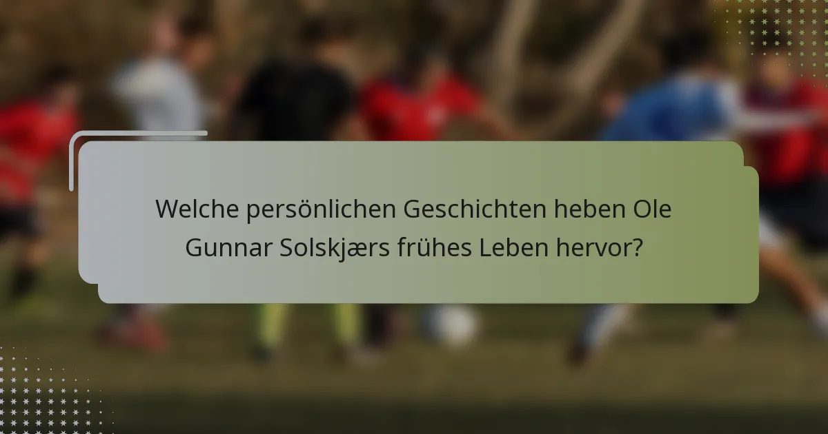 Welche persönlichen Geschichten heben Ole Gunnar Solskjærs frühes Leben hervor?