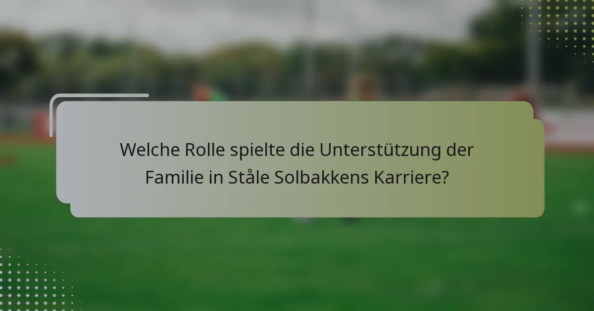Welche Rolle spielte die Unterstützung der Familie in Ståle Solbakkens Karriere?