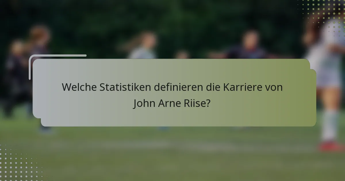 Welche Statistiken definieren die Karriere von John Arne Riise?