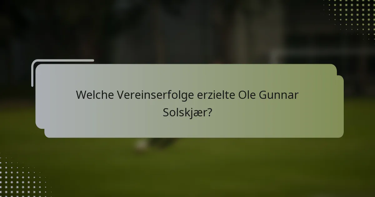 Welche Vereinserfolge erzielte Ole Gunnar Solskjær?