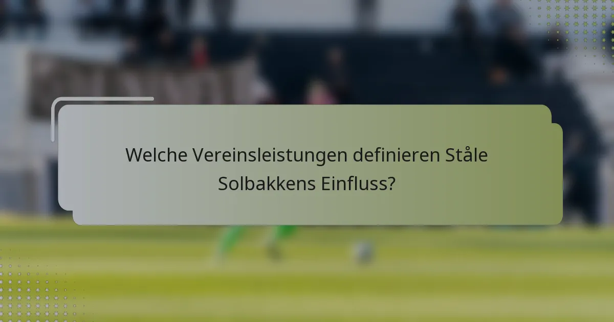 Welche Vereinsleistungen definieren Ståle Solbakkens Einfluss?
