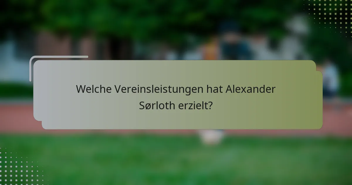Welche Vereinsleistungen hat Alexander Sørloth erzielt?