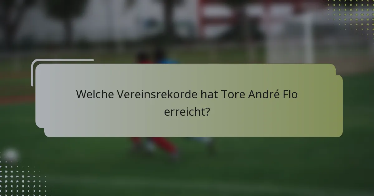 Welche Vereinsrekorde hat Tore André Flo erreicht?