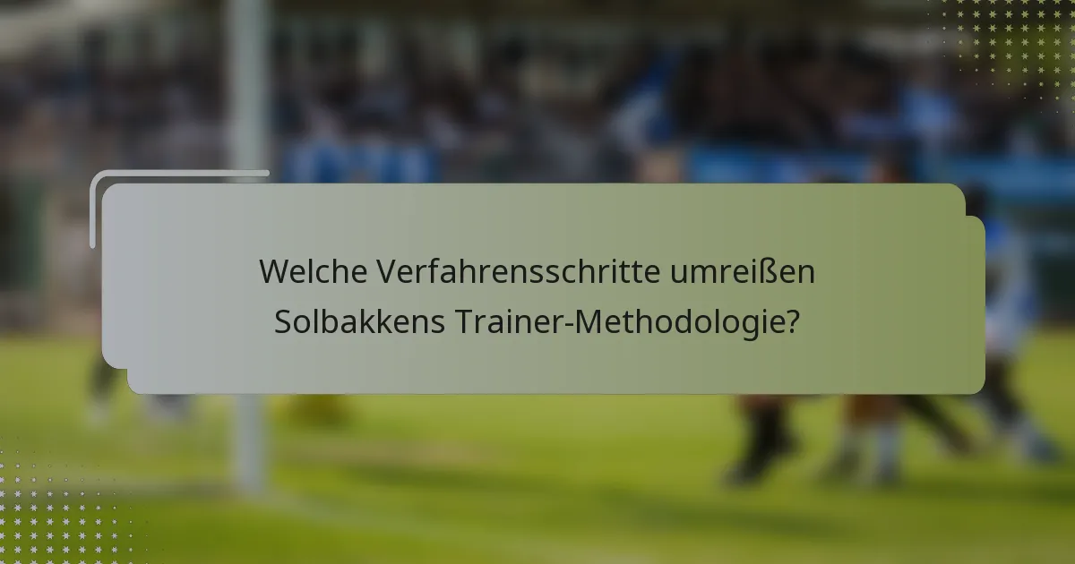 Welche Verfahrensschritte umreißen Solbakkens Trainer-Methodologie?