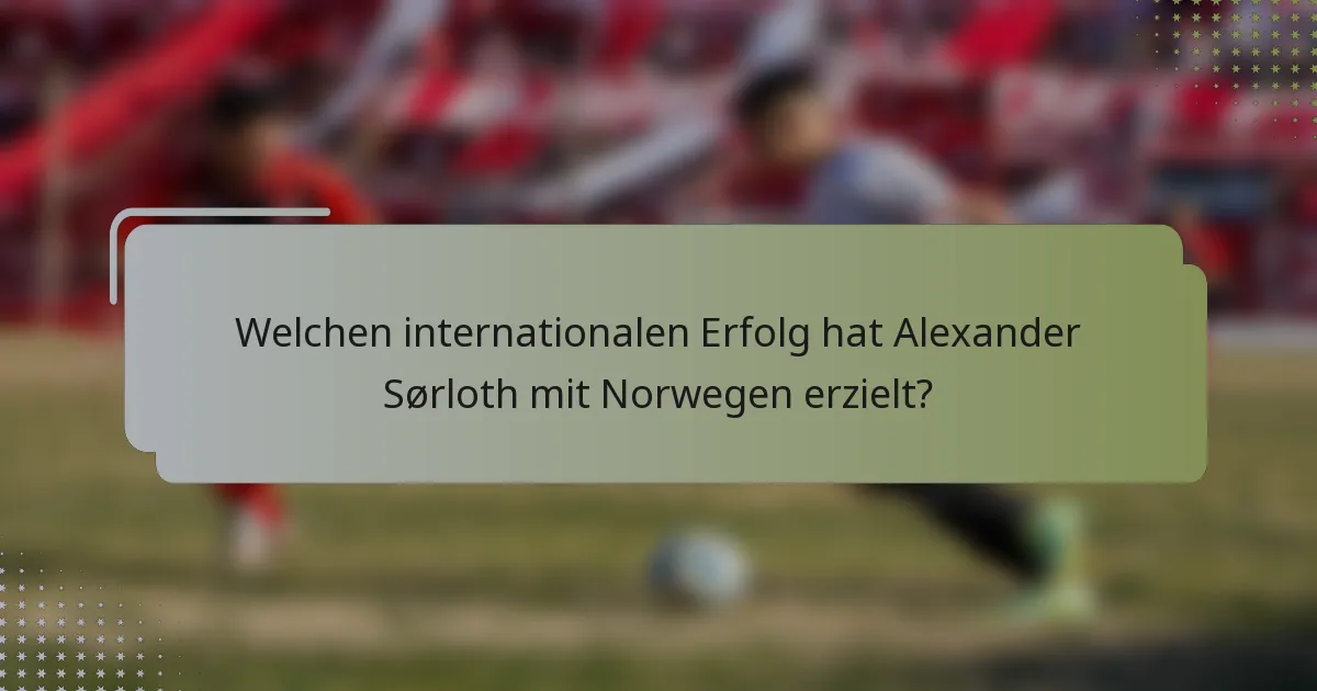 Welchen internationalen Erfolg hat Alexander Sørloth mit Norwegen erzielt?