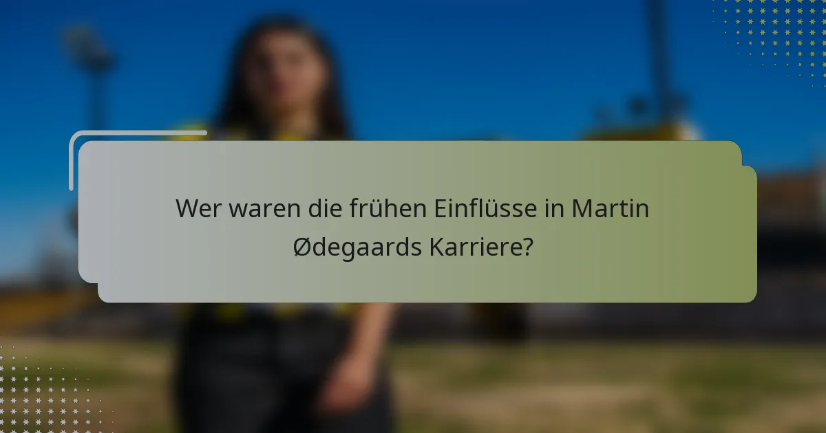 Wer waren die frühen Einflüsse in Martin Ødegaards Karriere?