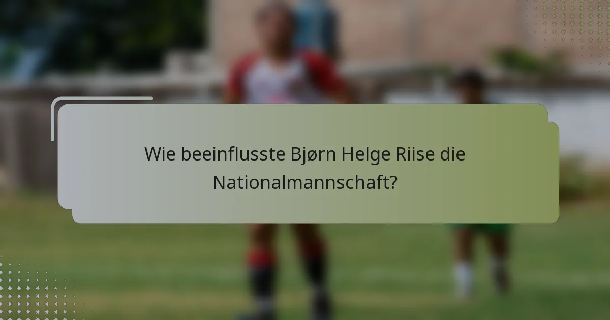 Wie beeinflusste Bjørn Helge Riise die Nationalmannschaft?