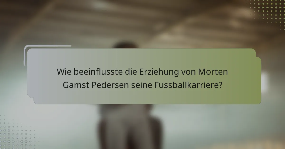 Wie beeinflusste die Erziehung von Morten Gamst Pedersen seine Fussballkarriere?
