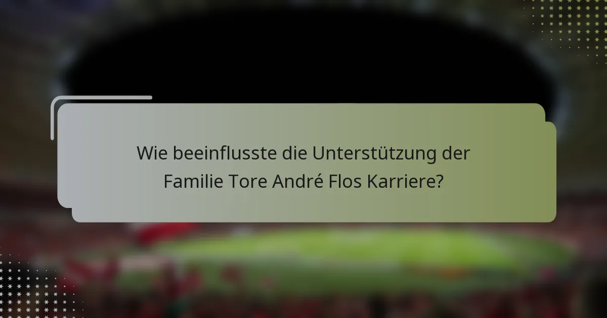 Wie beeinflusste die Unterstützung der Familie Tore André Flos Karriere?