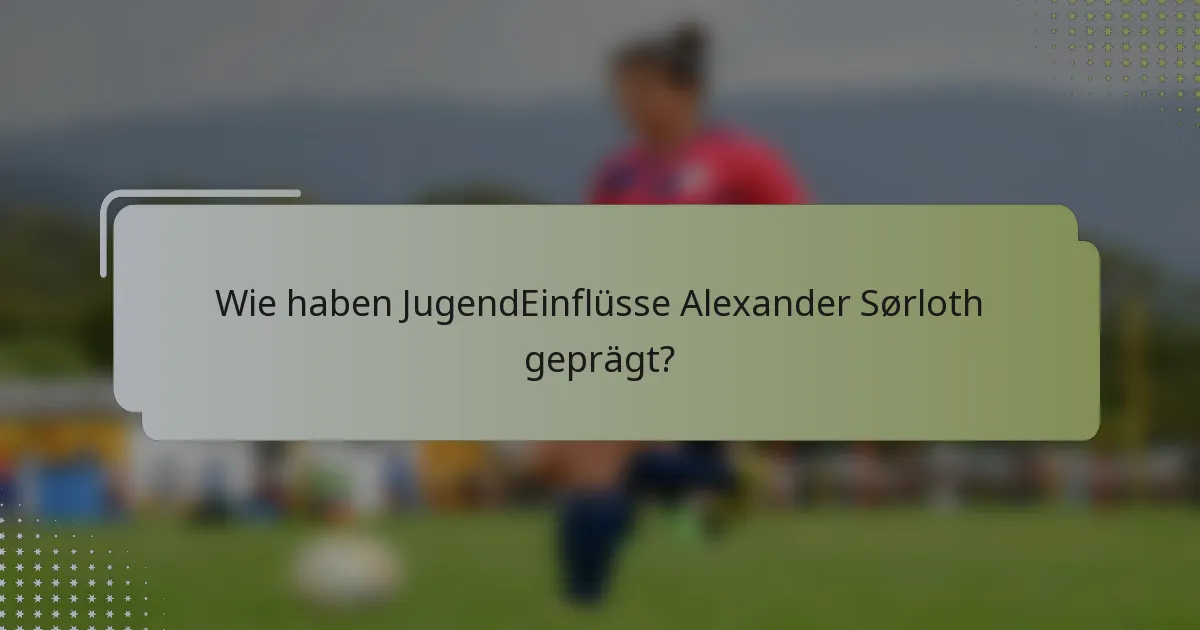 Wie haben JugendEinflüsse Alexander Sørloth geprägt?