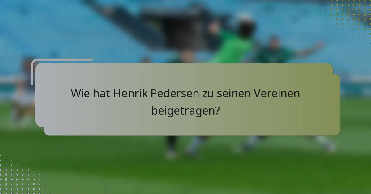 Wie hat Henrik Pedersen zu seinen Vereinen beigetragen?