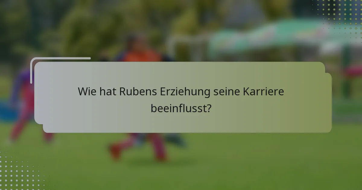 Wie hat Rubens Erziehung seine Karriere beeinflusst?