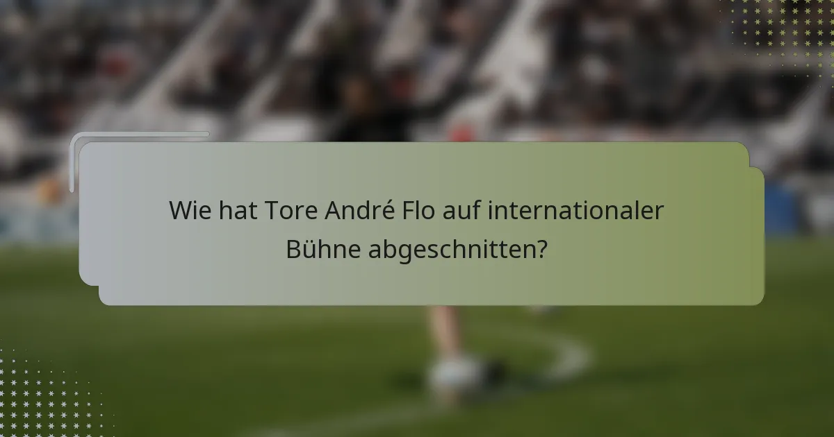 Wie hat Tore André Flo auf internationaler Bühne abgeschnitten?