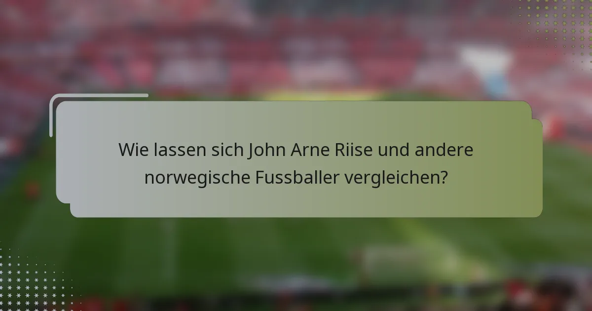 Wie lassen sich John Arne Riise und andere norwegische Fussballer vergleichen?