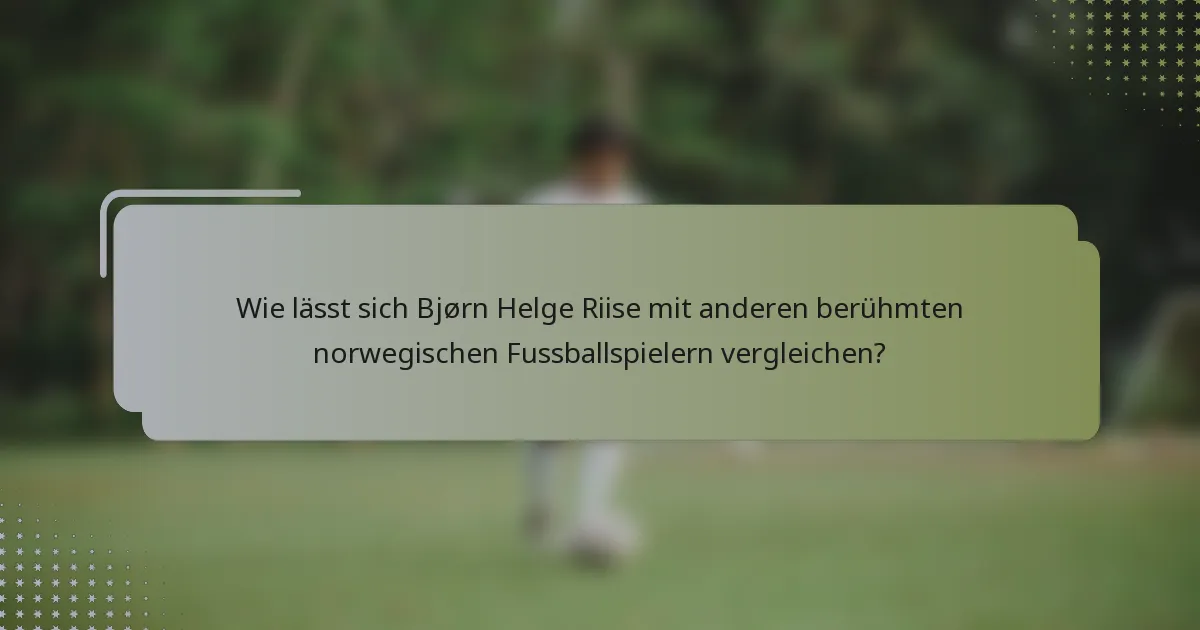 Wie lässt sich Bjørn Helge Riise mit anderen berühmten norwegischen Fussballspielern vergleichen?