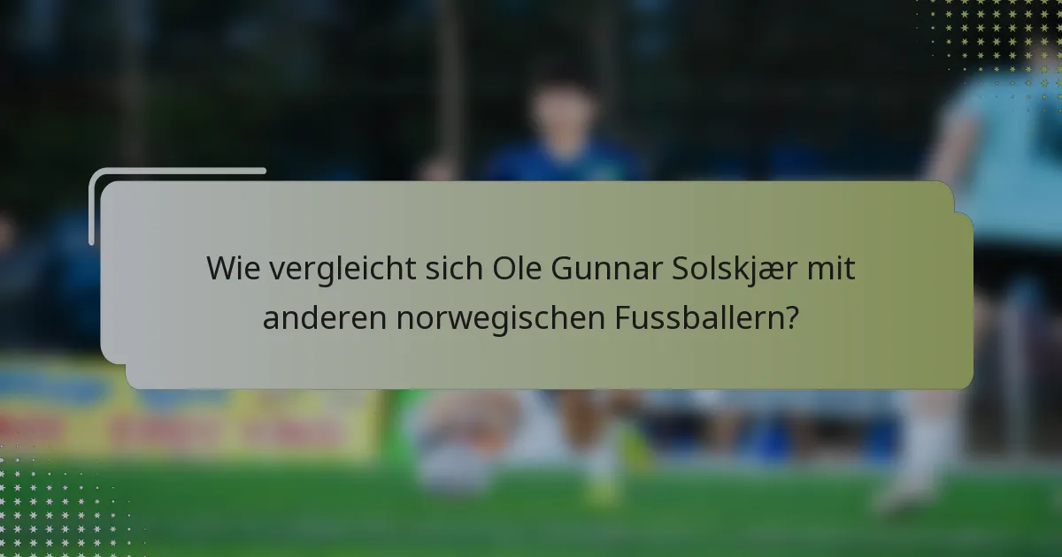 Wie vergleicht sich Ole Gunnar Solskjær mit anderen norwegischen Fussballern?
