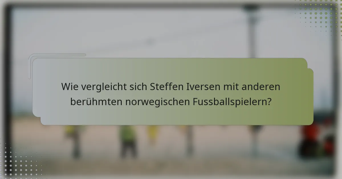 Wie vergleicht sich Steffen Iversen mit anderen berühmten norwegischen Fussballspielern?