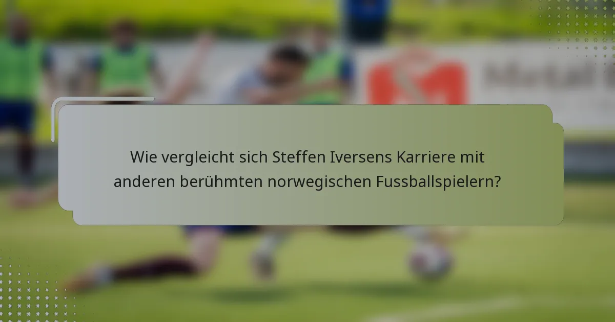 Wie vergleicht sich Steffen Iversens Karriere mit anderen berühmten norwegischen Fussballspielern?