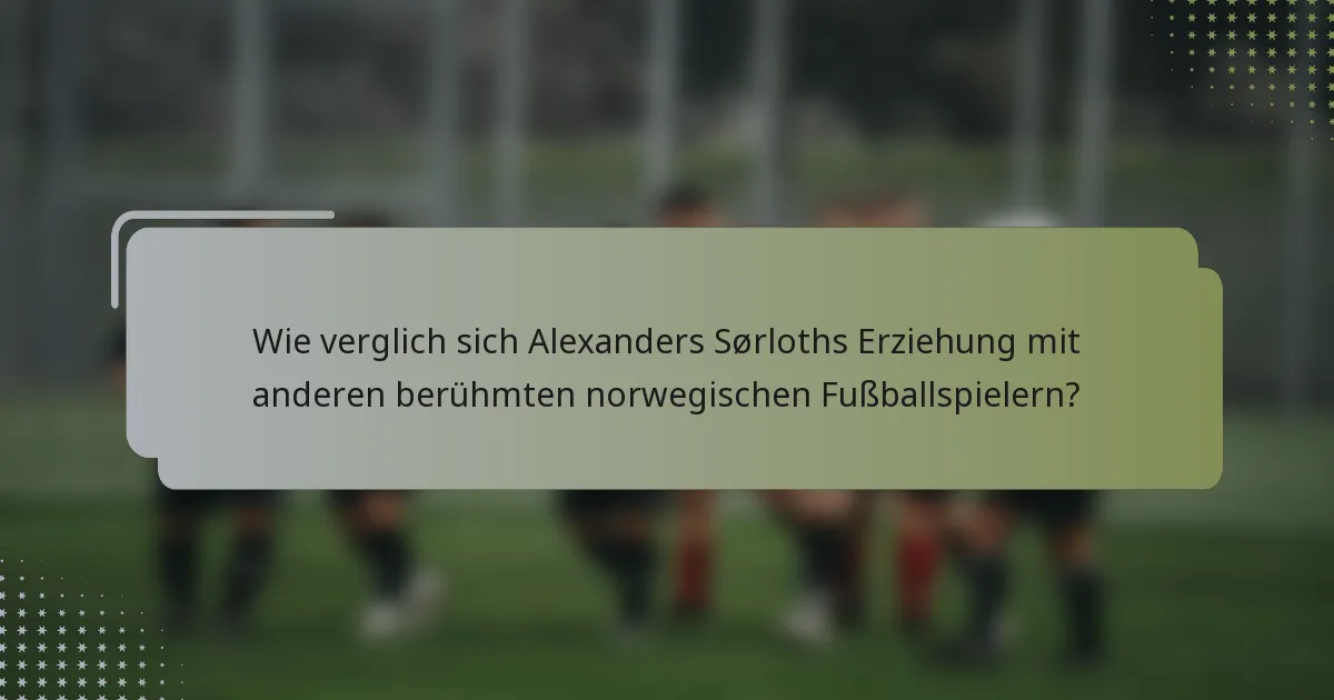 Wie verglich sich Alexanders Sørloths Erziehung mit anderen berühmten norwegischen Fußballspielern?