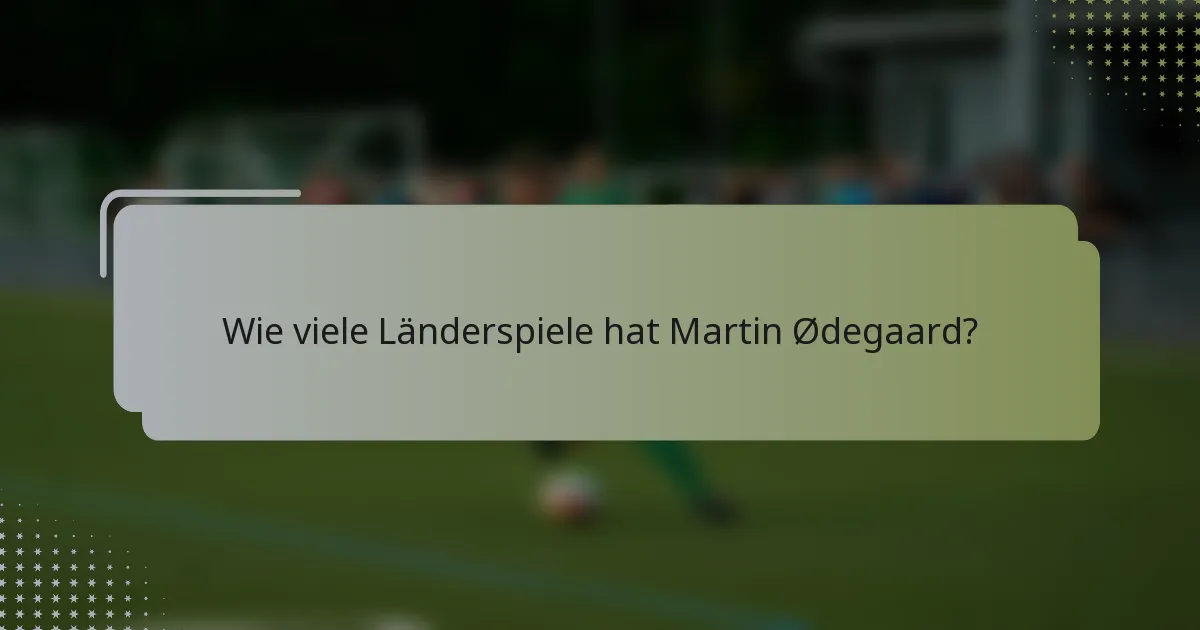 Wie viele Länderspiele hat Martin Ødegaard?