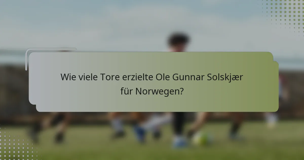 Wie viele Tore erzielte Ole Gunnar Solskjær für Norwegen?